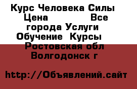 Курс Человека Силы › Цена ­ 15 000 - Все города Услуги » Обучение. Курсы   . Ростовская обл.,Волгодонск г.